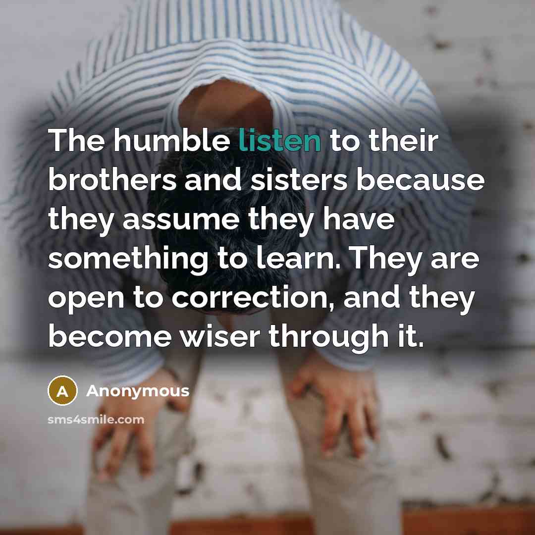 “The humble listen to their brothers and sisters because they…” quote by Anonymous