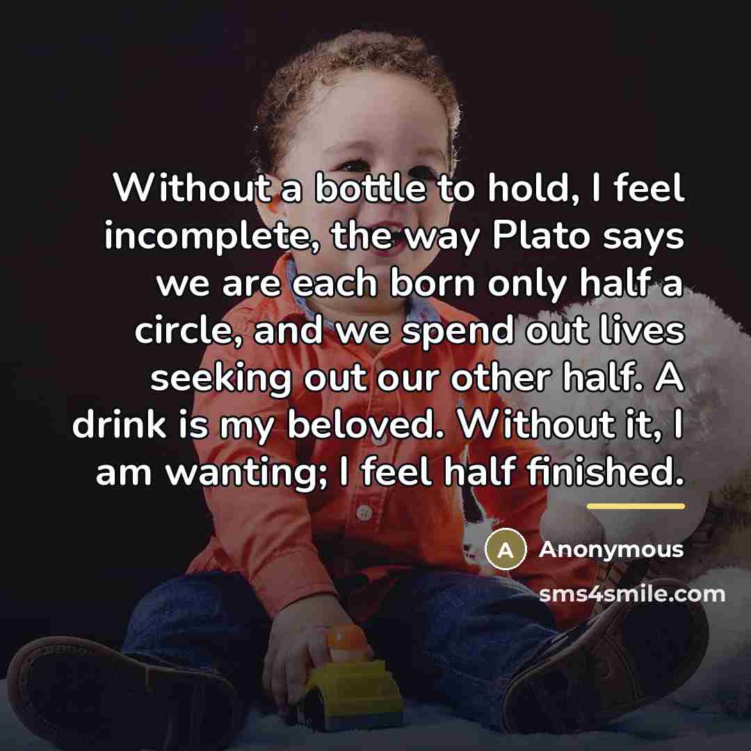 “Without a bottle to hold, I feel incomplete, the way…” quote by Anonymous