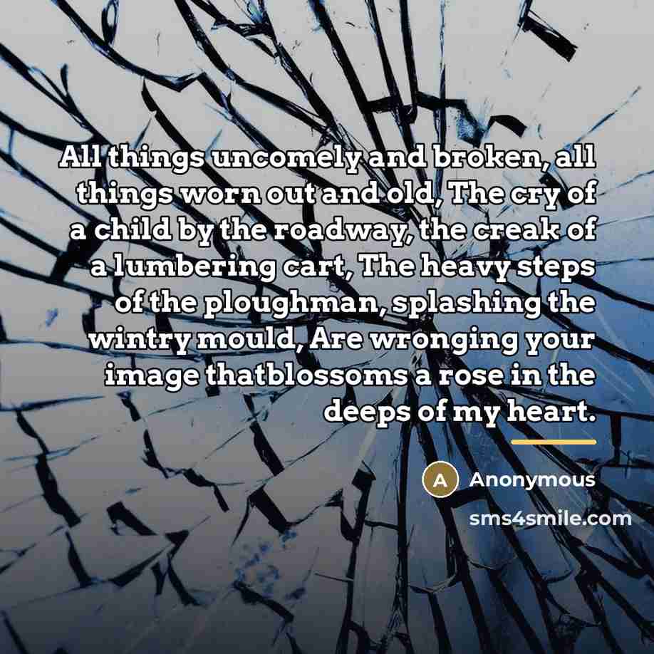 “All things uncomely and broken, all things worn out and…” quote by Anonymous
