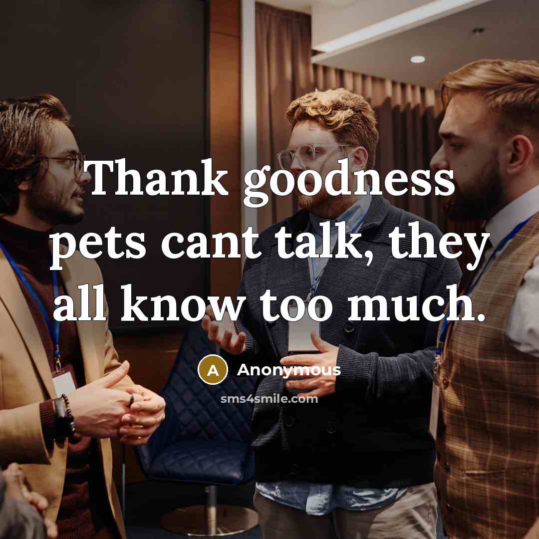 “Thank goodness pets cant talk, they all know too much.…” quote by Anonymous
