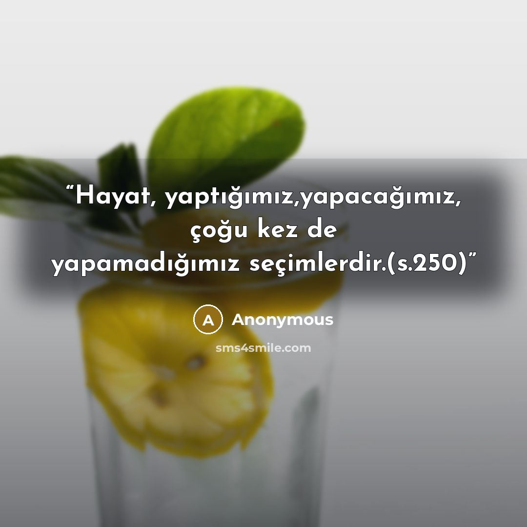 “Hayat, yaptığımız,yapacağımız, çoğu kez de yapamadığımız seçimlerdir.(s.250)” quote by Anonymous