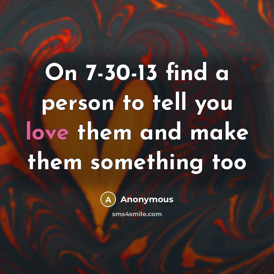 “On 7-30-13 find a person to tell you love them and make them something too” quote by Anonymous
