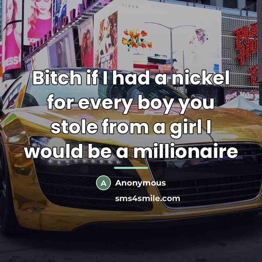 “Bitch if I had a nickel for every boy you stole from a girl I would be a millionaire” quote by Anonymous