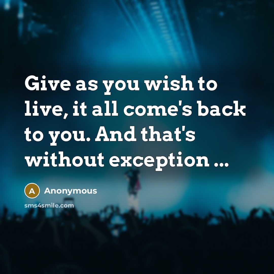 “Give as you wish to live, it all come's back…” quote by Anonymous