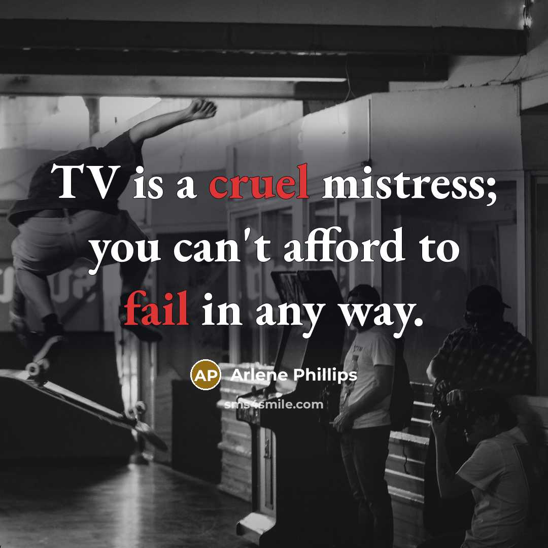 “TV is a cruel mistress; you can't afford to fail in any way.” quote by Arlene Phillips