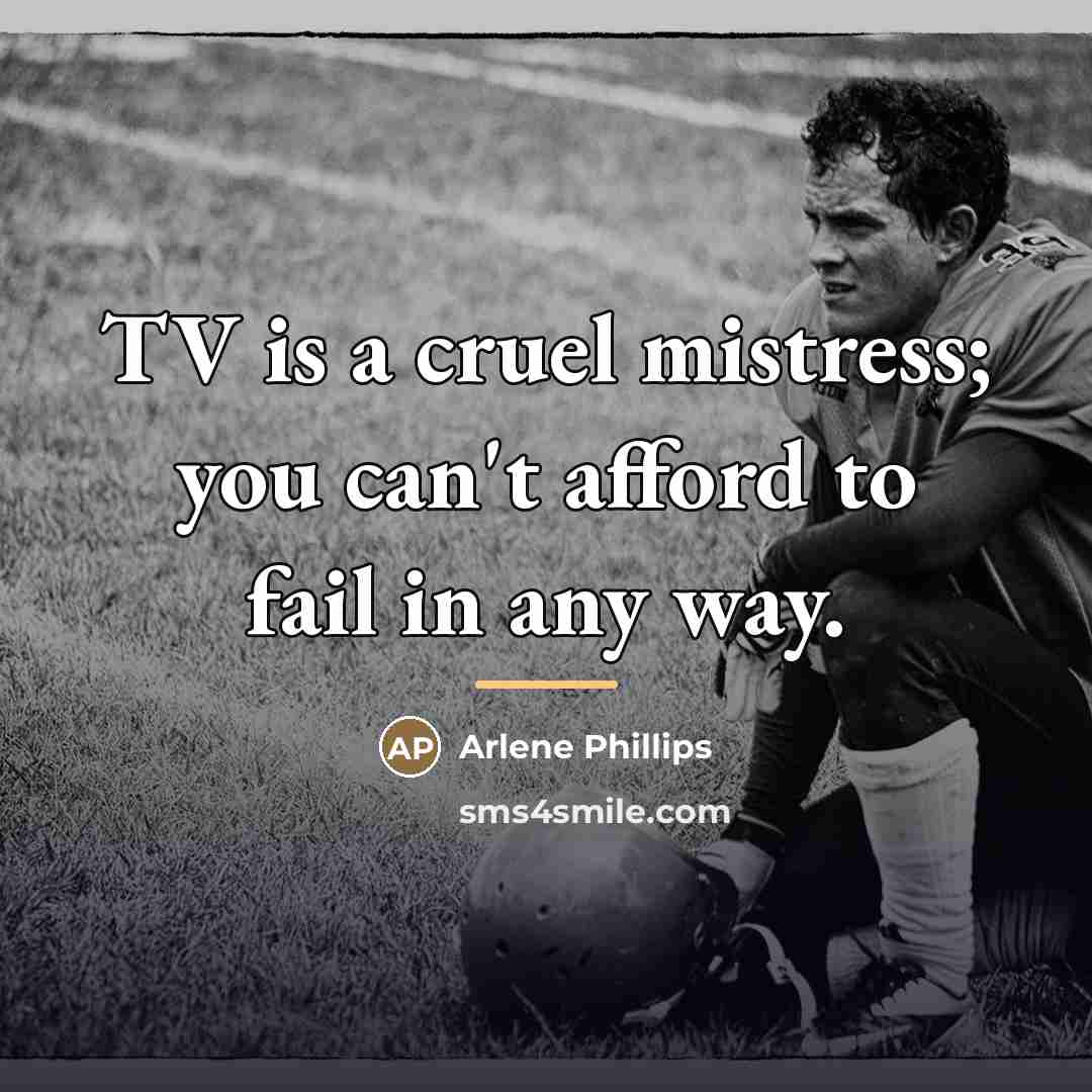 “TV is a cruel mistress; you can't afford to fail…” quote by Arlene Phillips