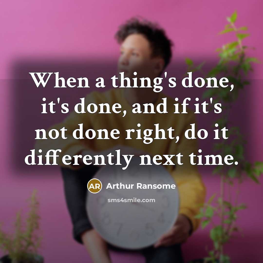 “When a thing's done, it's done, and if it's not done right, do it differently next time.” quote by Arthur Ransome