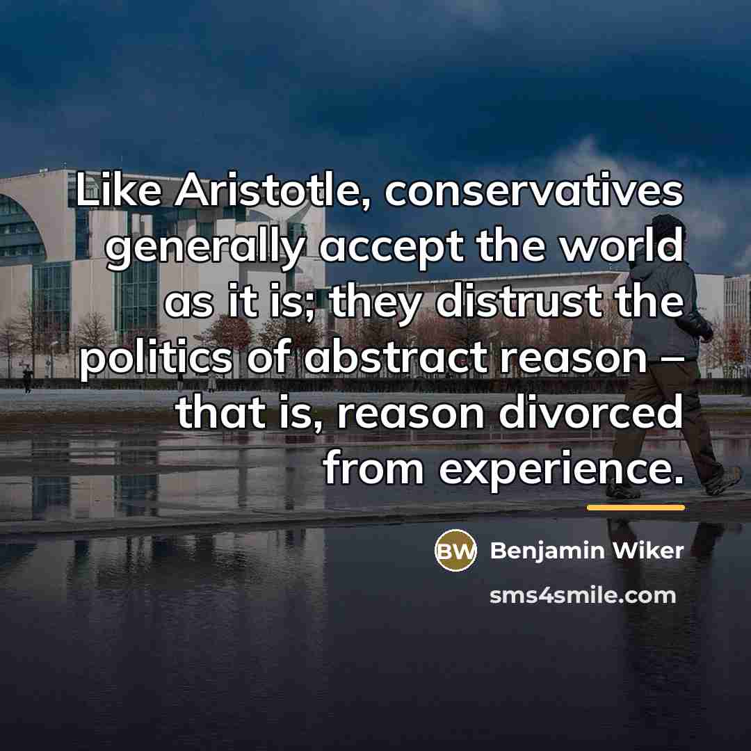 “Like Aristotle, conservatives generally accept the world as it is;…” quote by Benjamin Wiker