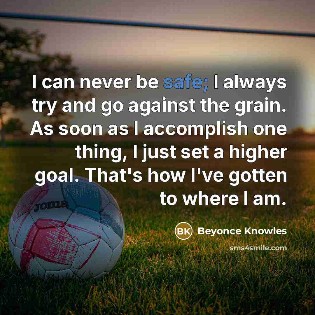 “I can never be safe; I always try and go…” quote by Beyonce Knowles