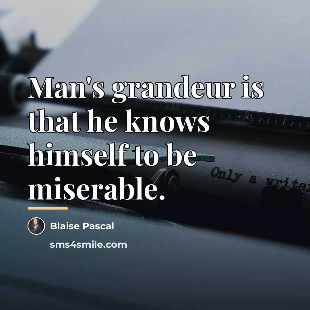 “Man's grandeur is that he knows himself to be miserable.…” quote by Blaise Pascal