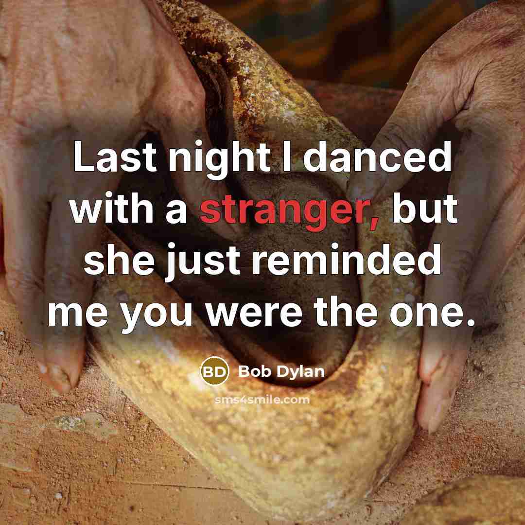 “Last night I danced with a stranger, but she just reminded me you were the one.” quote by Bob Dylan