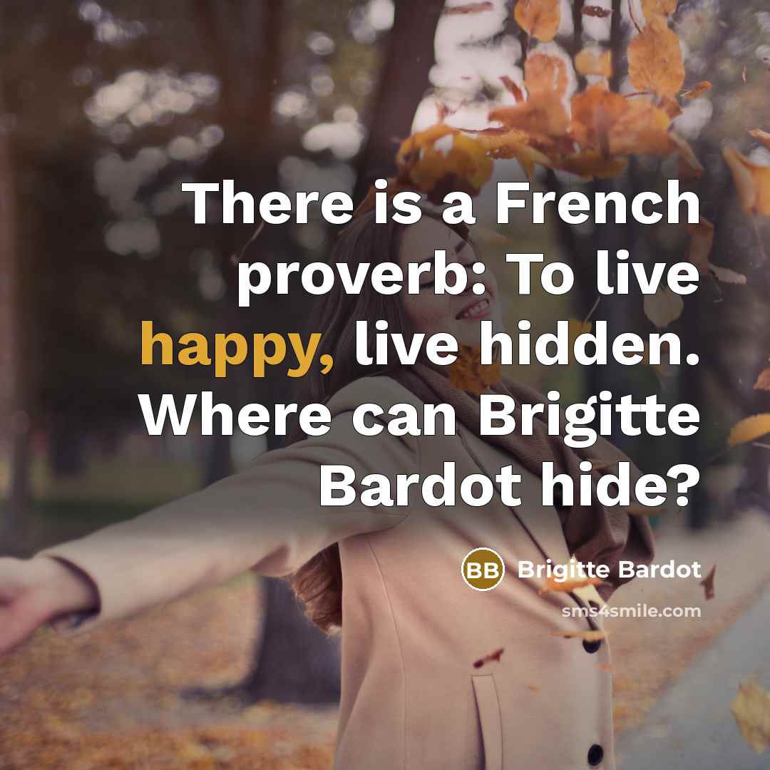 “There is a French proverb: To live happy, live hidden.…” quote by Brigitte Bardot