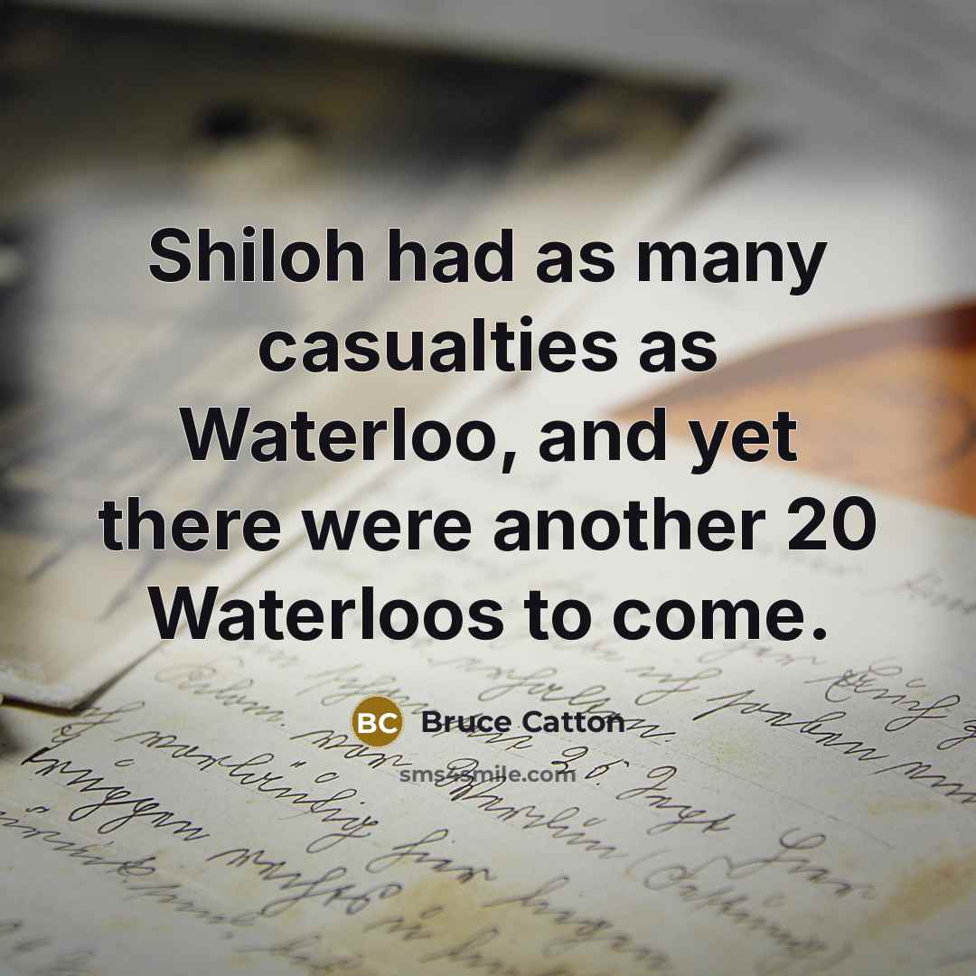“Shiloh had as many casualties as Waterloo, and yet there…” quote by Bruce Catton
