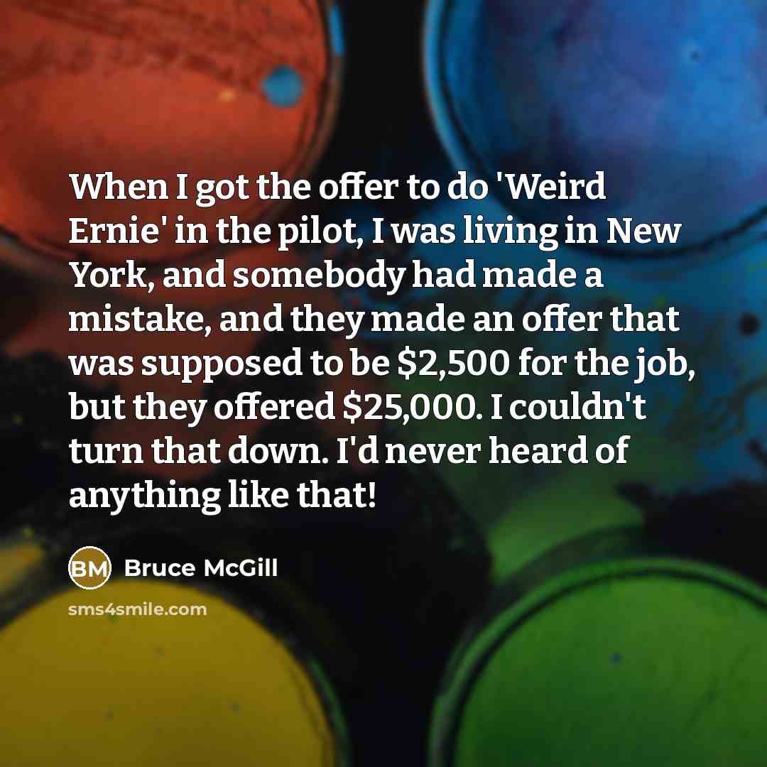 “When I got the offer to do 'Weird Ernie' in…” quote by Bruce McGill