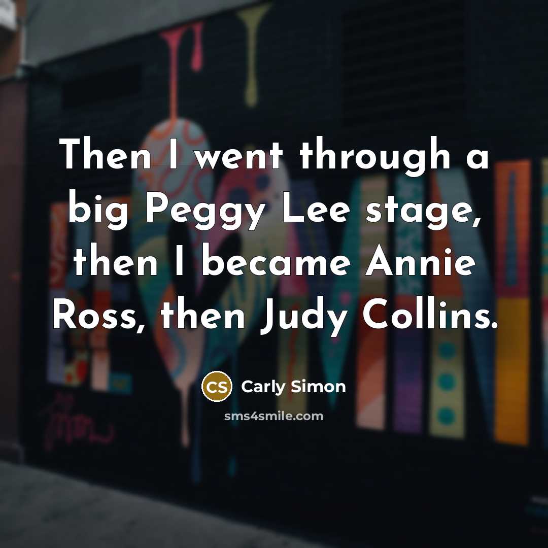 “Then I went through a big Peggy Lee stage, then…” quote by Carly Simon