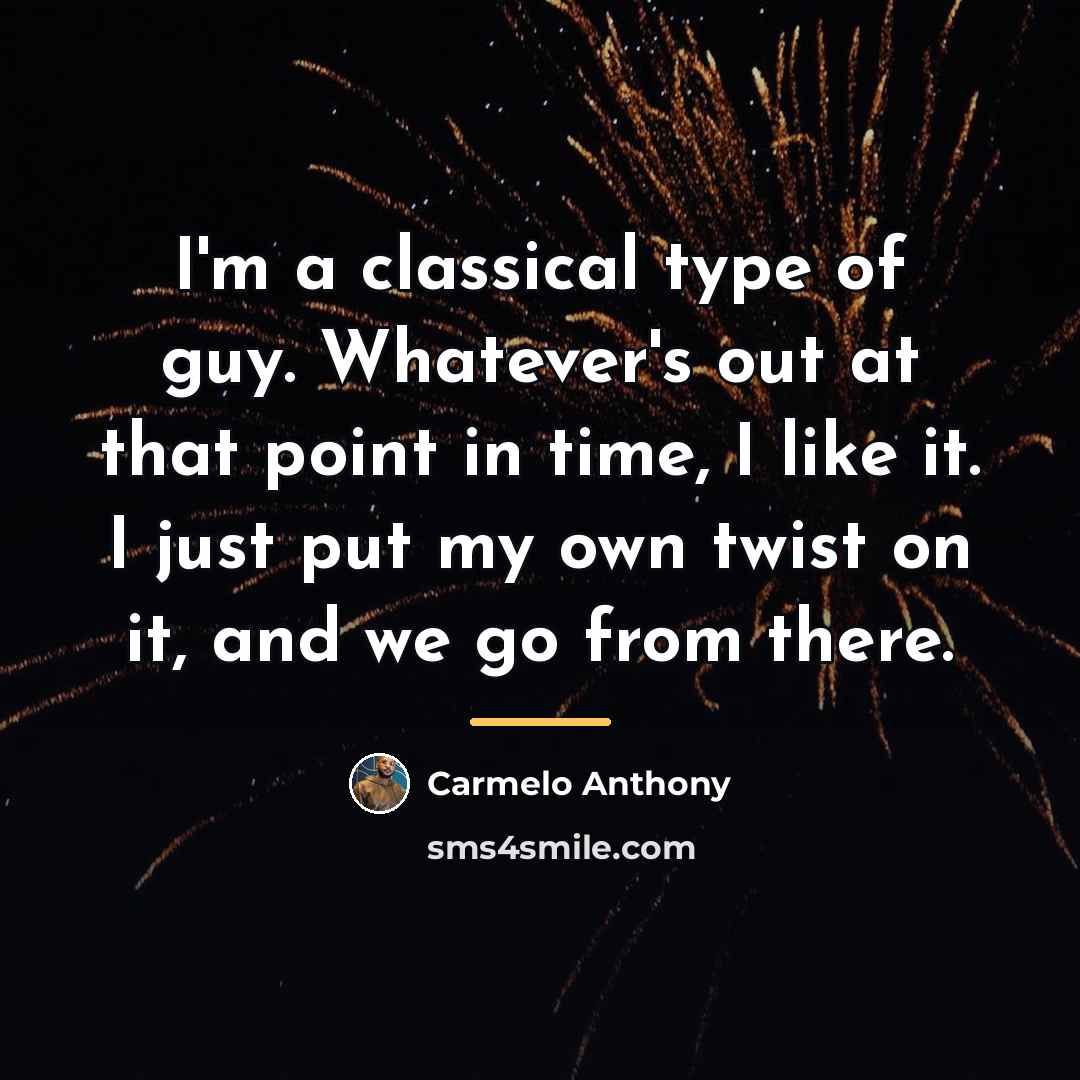 “I'm a classical type of guy. Whatever's out at that…” quote by Carmelo Anthony