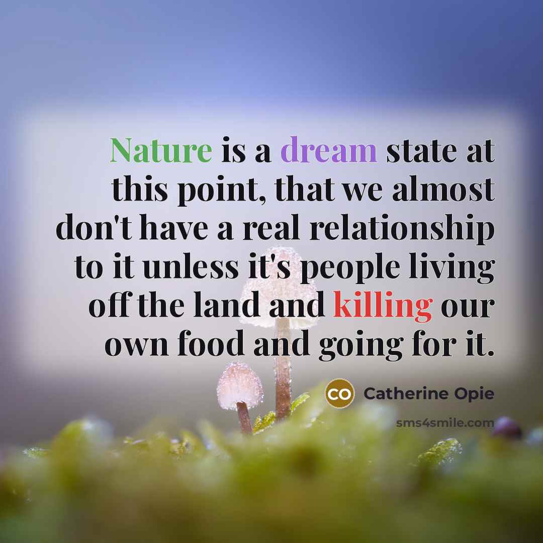 “Nature is a dream state at this point, that we…” quote by Catherine Opie