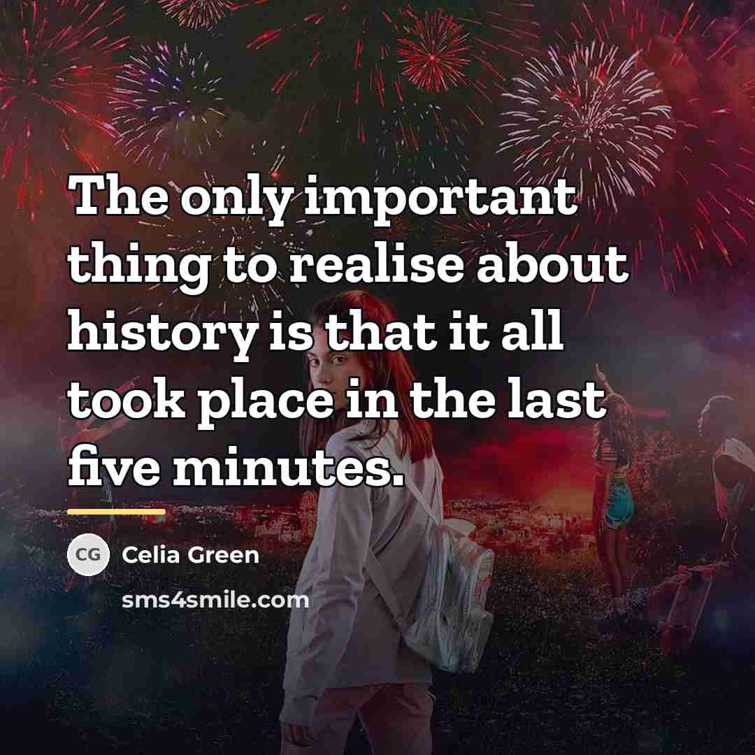 “The only important thing to realise about history is that…” quote by Celia Green