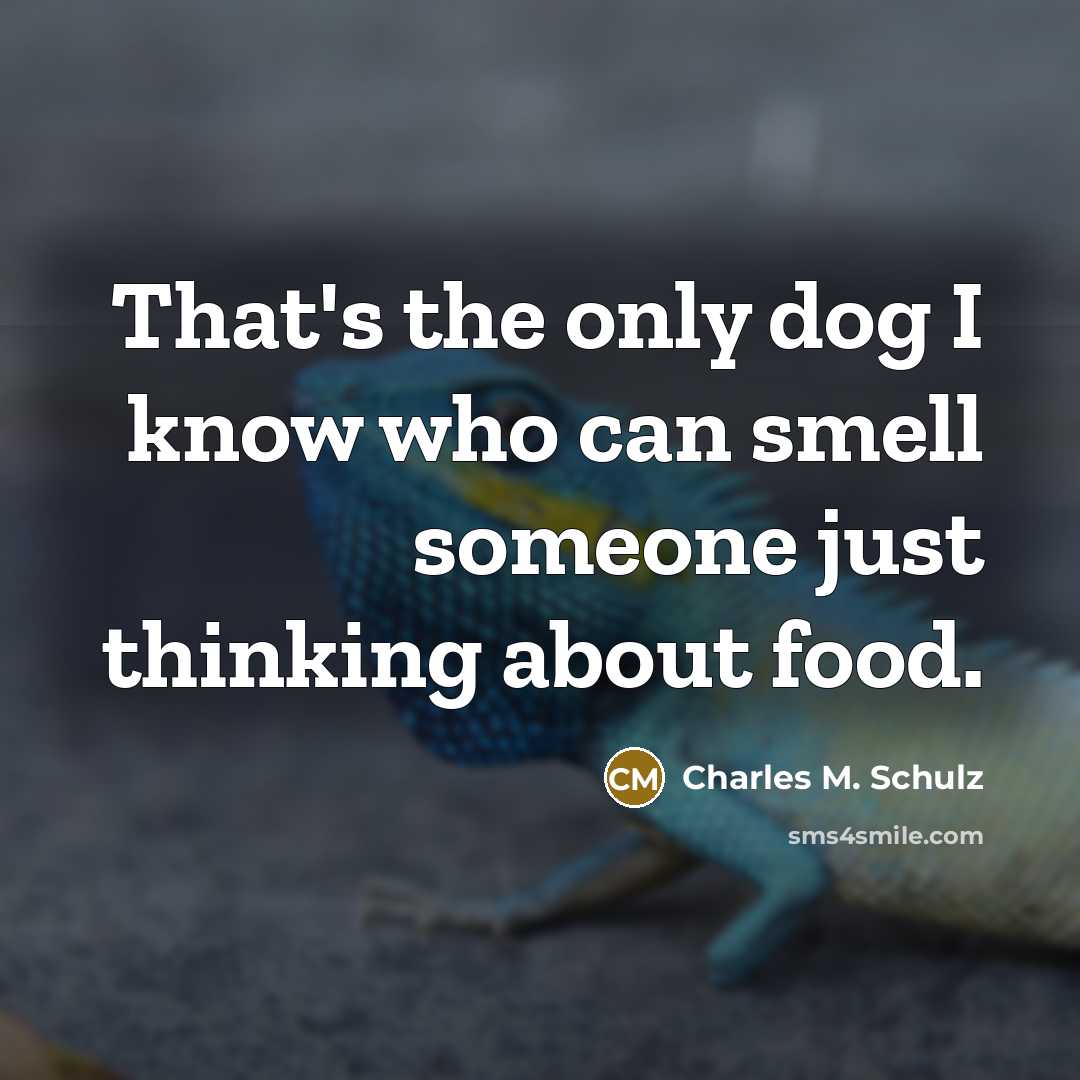 “That's the only dog I know who can smell someone just thinking about food.” quote by Charles M. Schulz