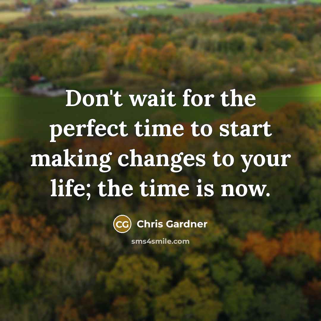 “Don't wait for the perfect time to start making changes…” quote by Chris Gardner