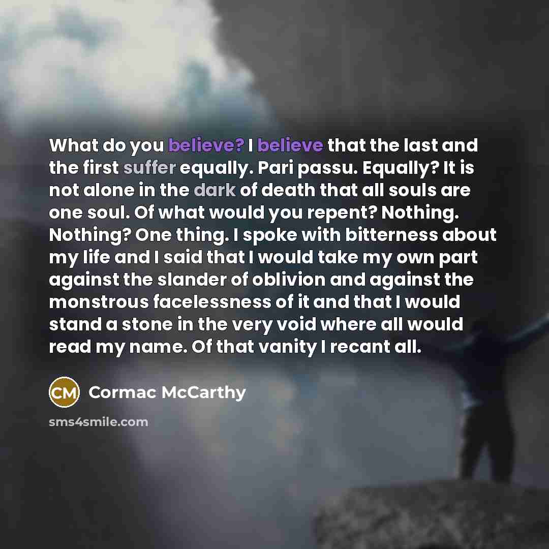 “What do you believe? I believe that the last and…” quote by Cormac McCarthy