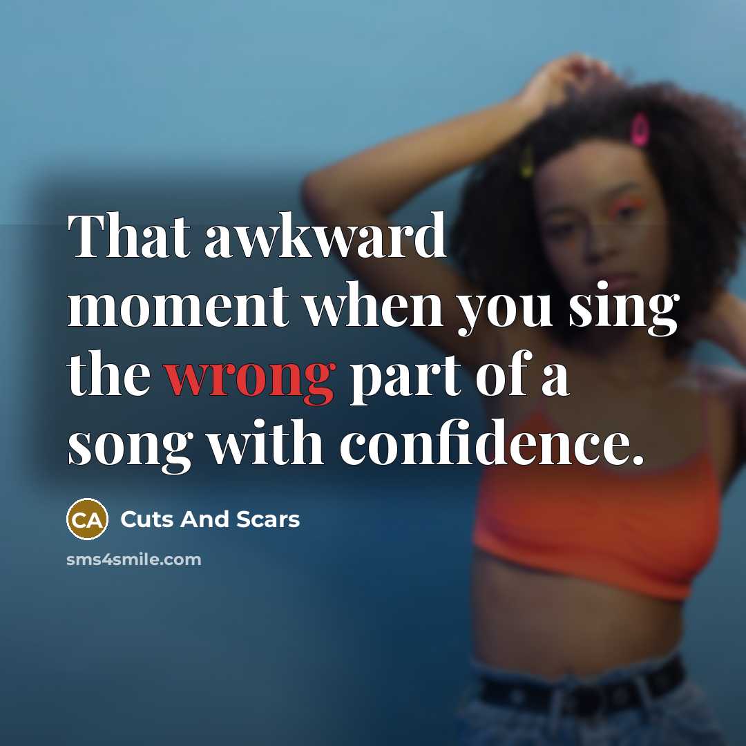 “That awkward moment when you sing the wrong part of a song with confidence.” quote by Cuts And Scars