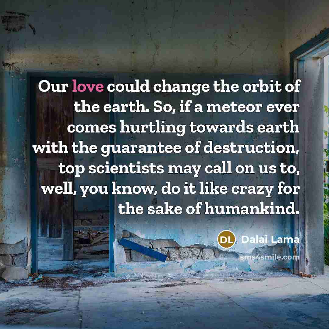 “Our love could change the orbit of the earth. So,…” quote by Dalai Lama