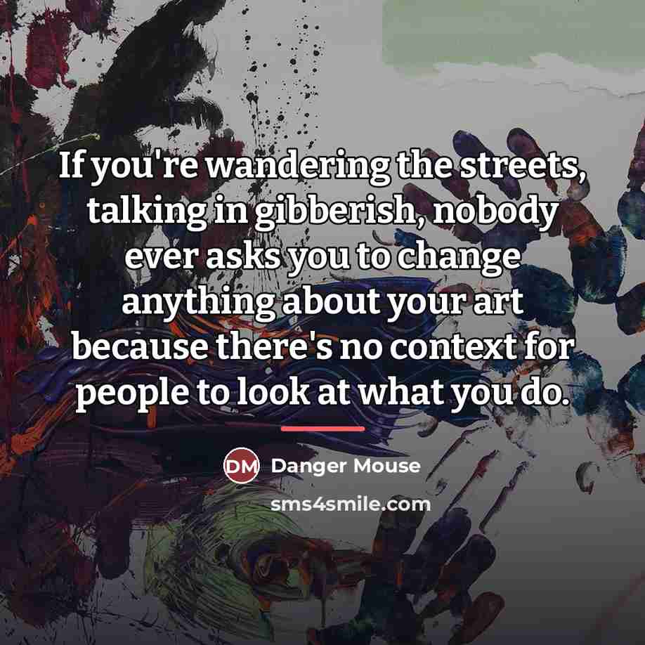 “If you're wandering the streets, talking in gibberish, nobody ever…” quote by Danger Mouse
