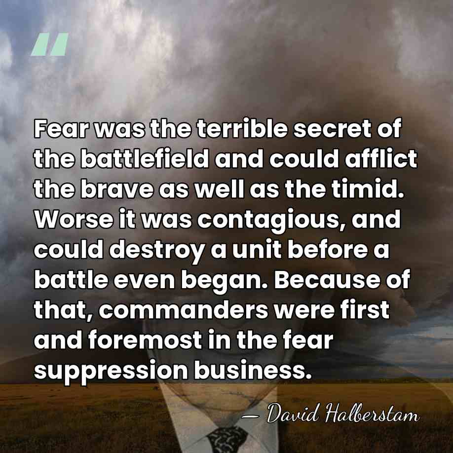 Fear was the terrible secret of the battlefield and could afflict the&hellip; - David Halberstam