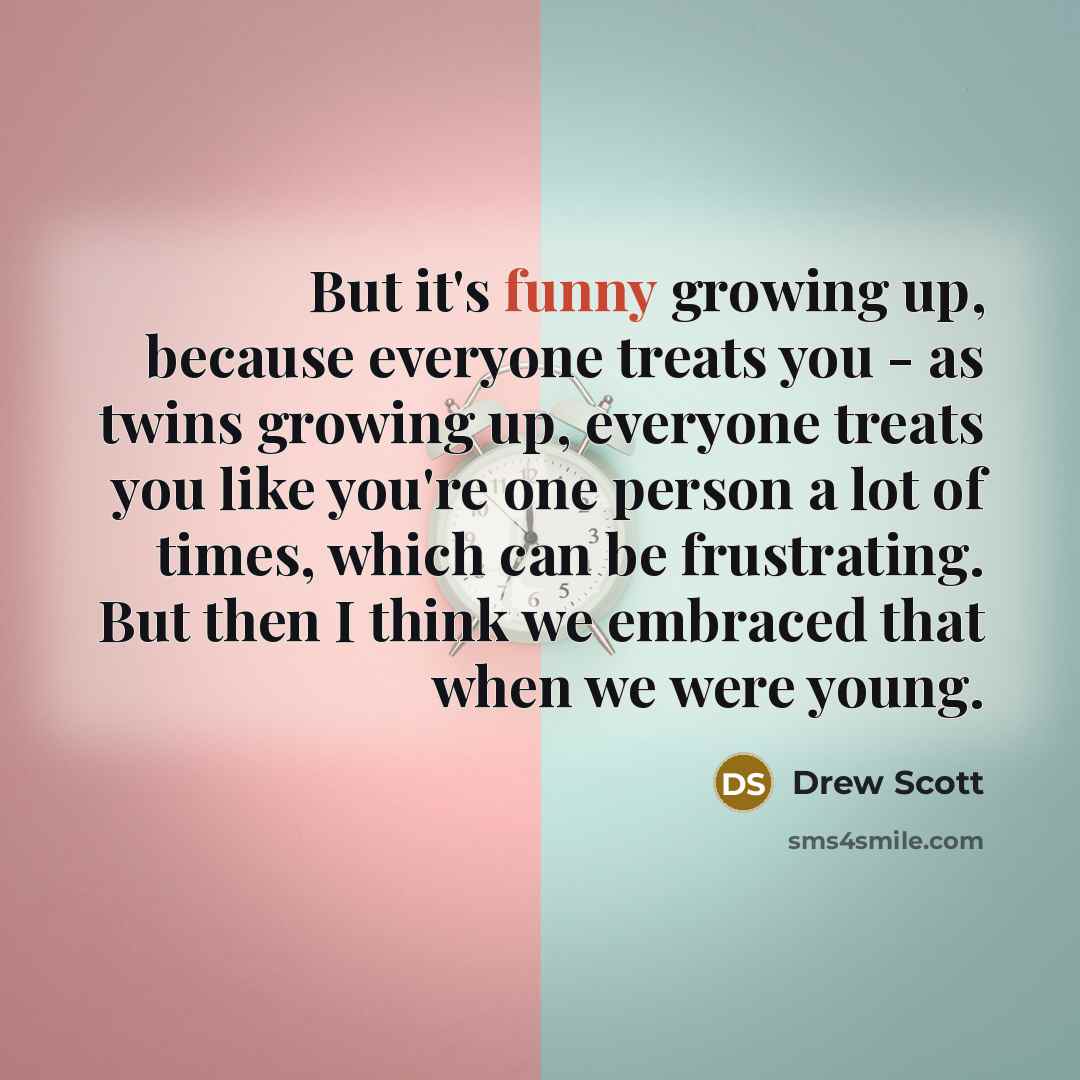 “But it's funny growing up, because everyone treats you -…” quote by Drew Scott
