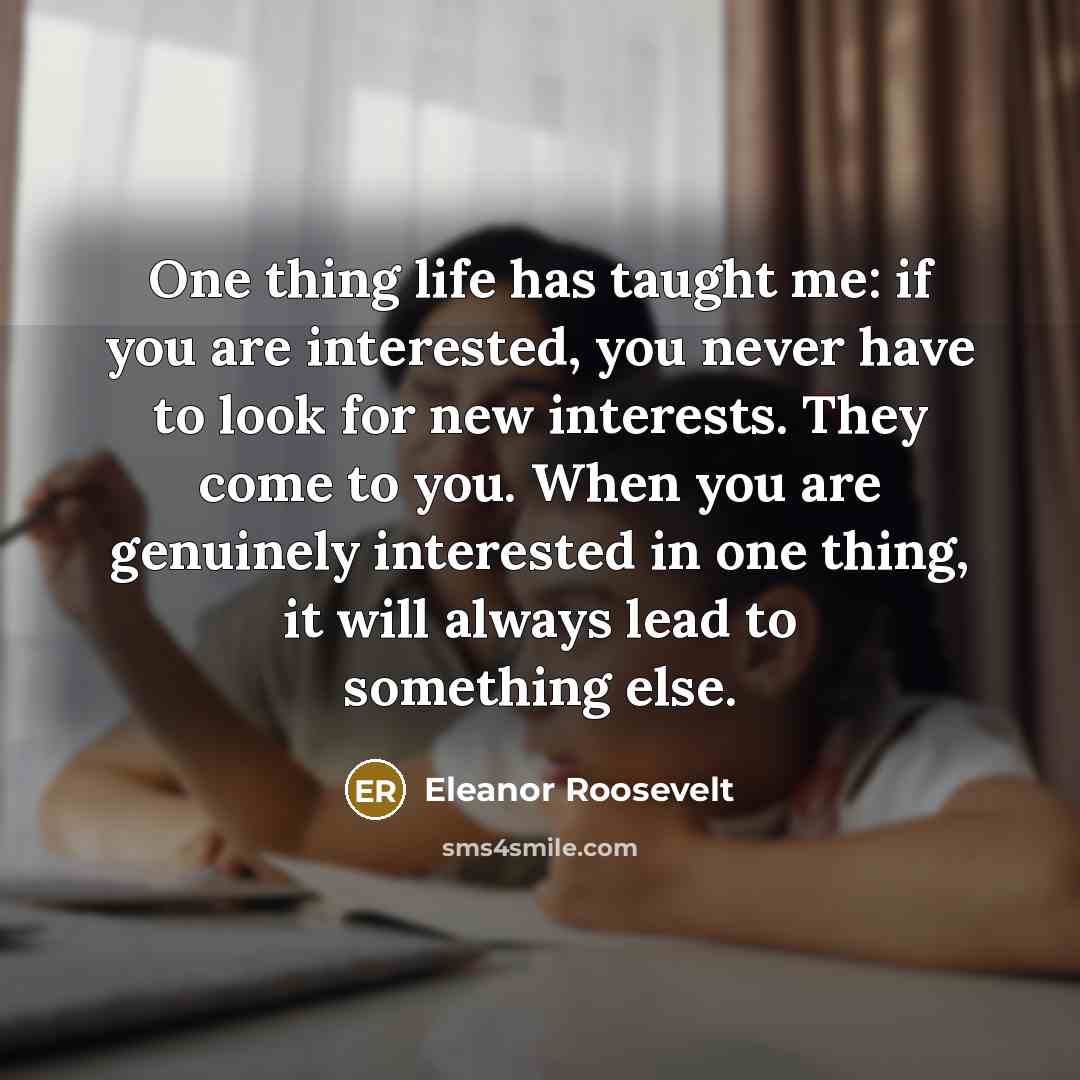 “One thing life has taught me: if you are interested,…” quote by Eleanor Roosevelt