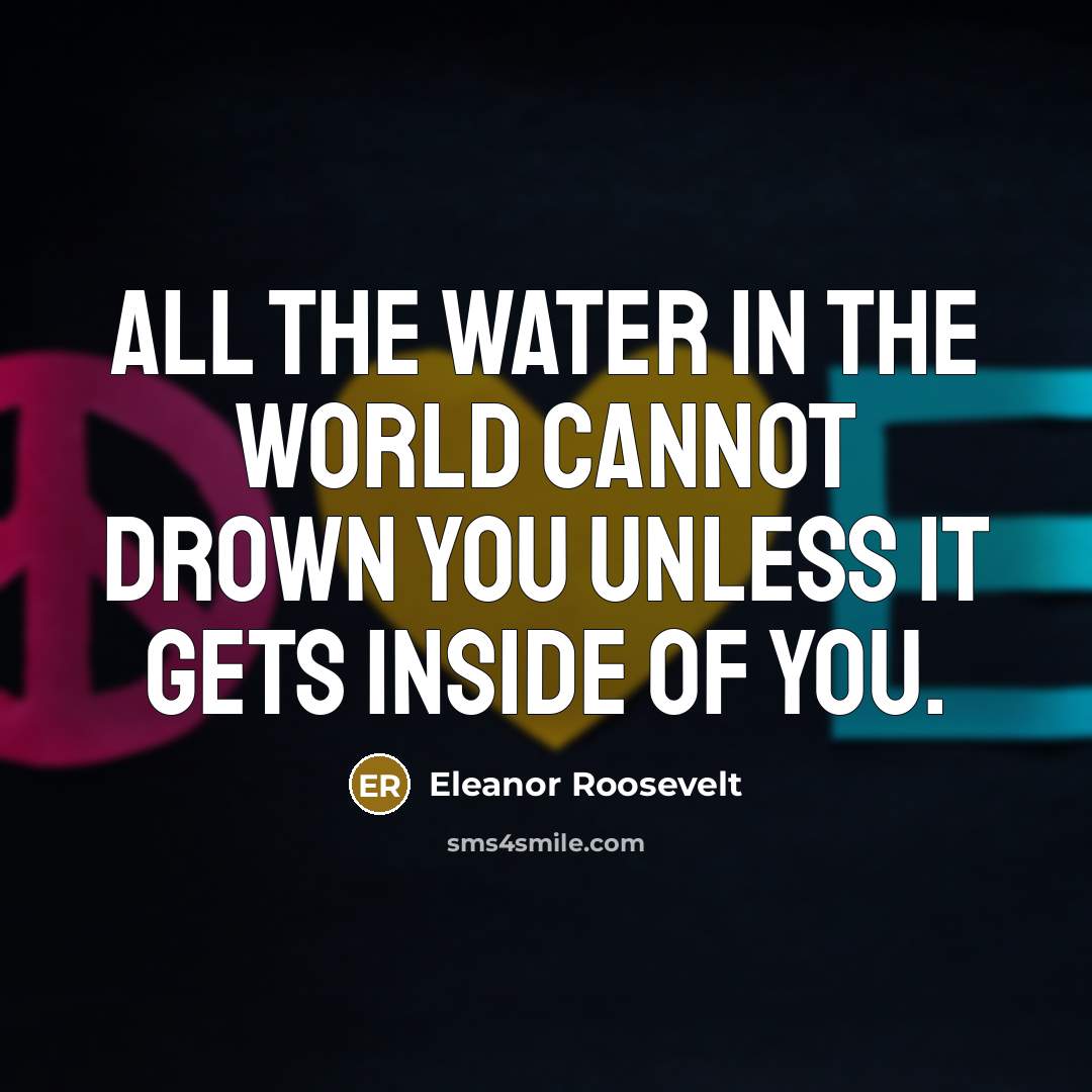 “All the water in the world cannot drown you unless…” quote by Eleanor Roosevelt