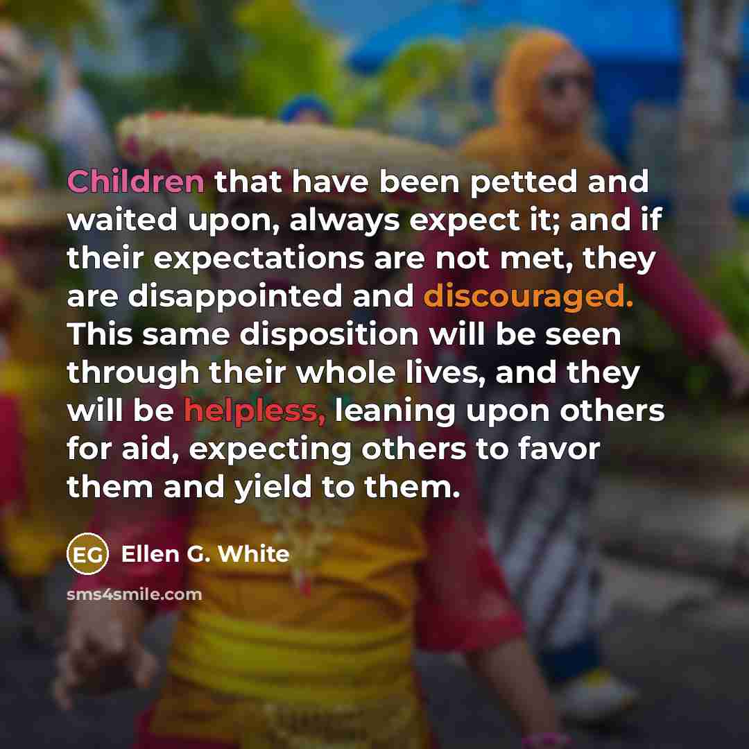 “Children that have been petted and waited upon, always expect…” quote by Ellen G. White