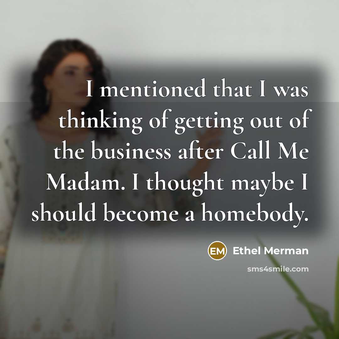 “I mentioned that I was thinking of getting out of…” quote by Ethel Merman