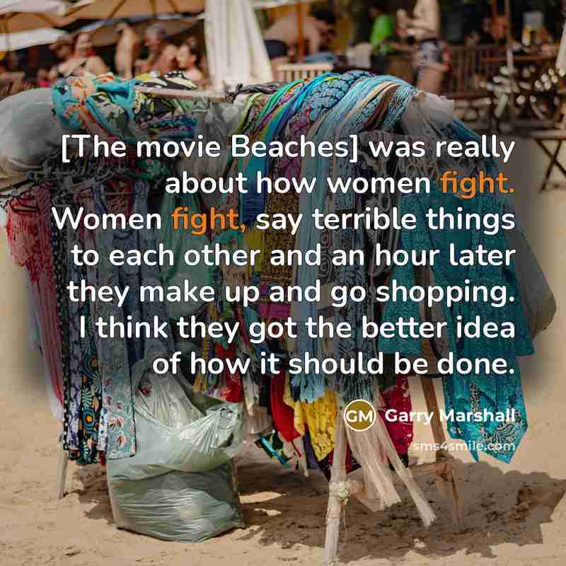 “[The movie Beaches] was really about how women fight. Women…” quote by Garry Marshall