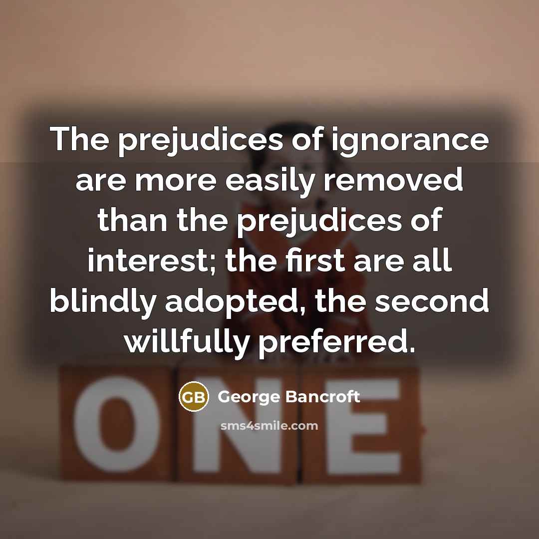 “The prejudices of ignorance are more easily removed than the…” quote by George Bancroft