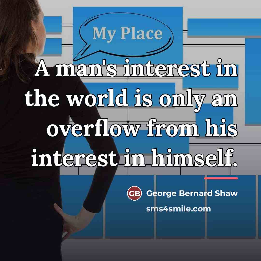 “A man's interest in the world is only an overflow…” quote by George Bernard Shaw