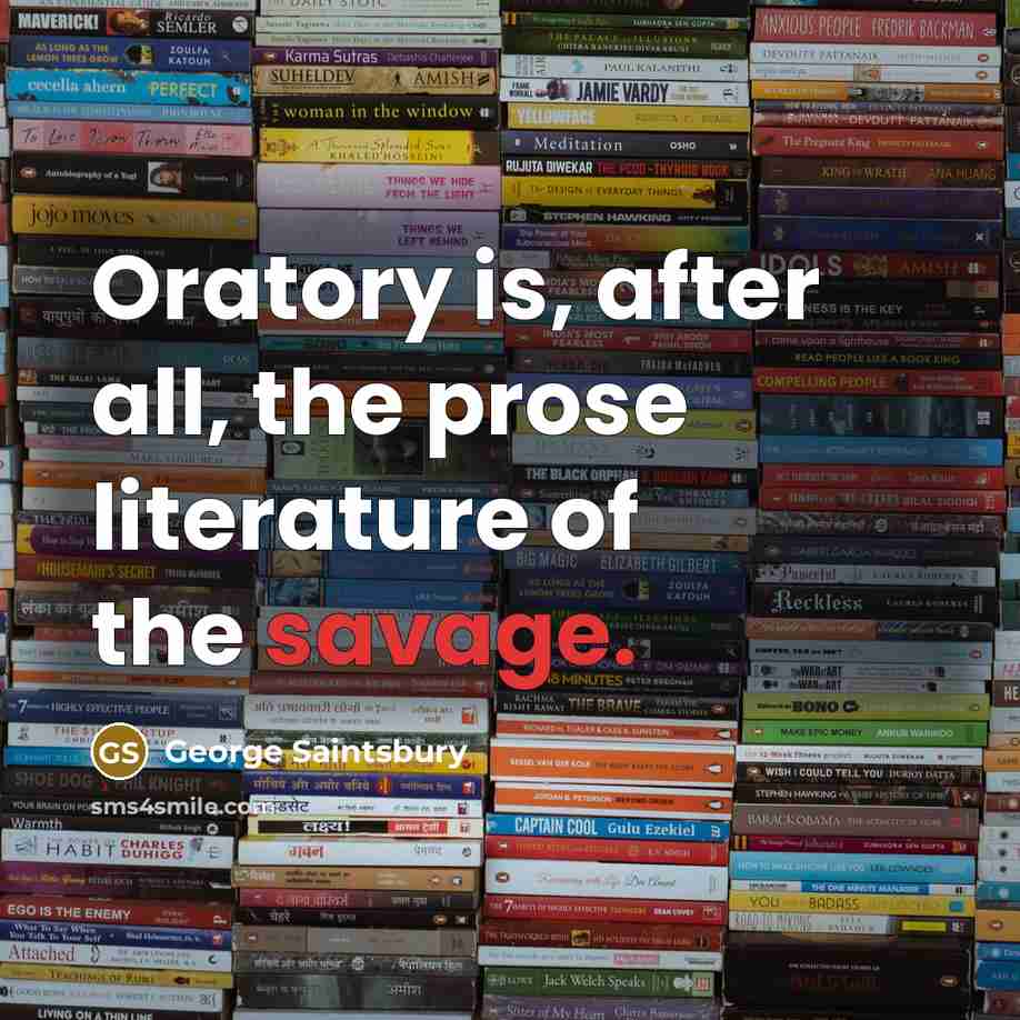 “Oratory is, after all, the prose literature of the savage.…” quote by George Saintsbury