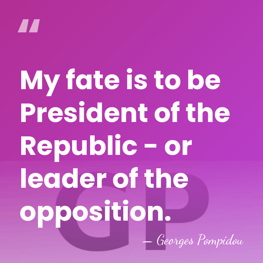 My fate is to be President of the Republic - or leader&hellip; - Georges Pompidou