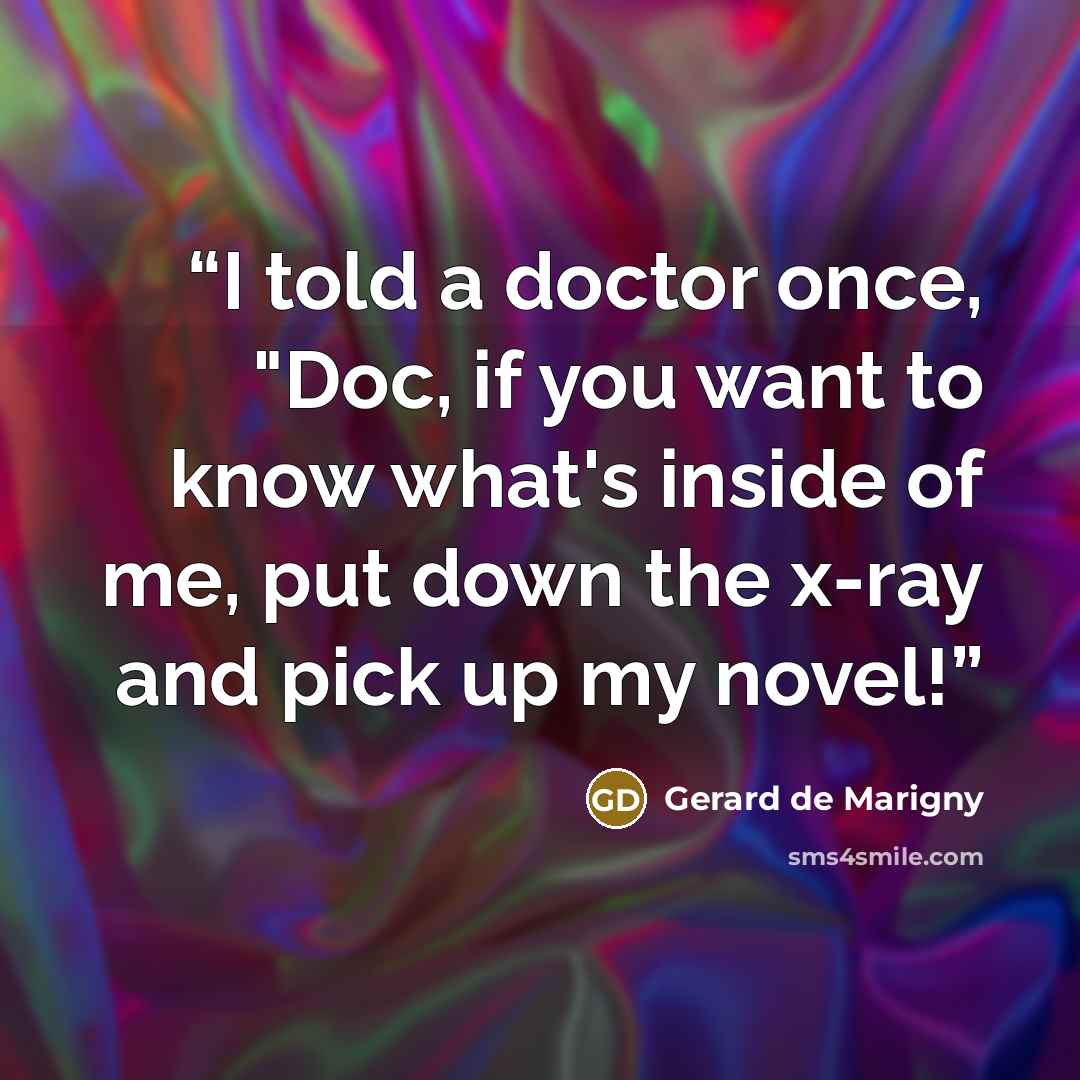 “I told a doctor once, "Doc, if you want to know what's inside of me, put down the x-ray and pick up my novel!” quote by Gerard de Marigny