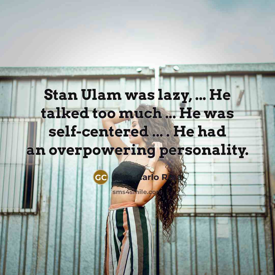 “Stan Ulam was lazy, ... He talked too much ...…” quote by Gian-Carlo Rota