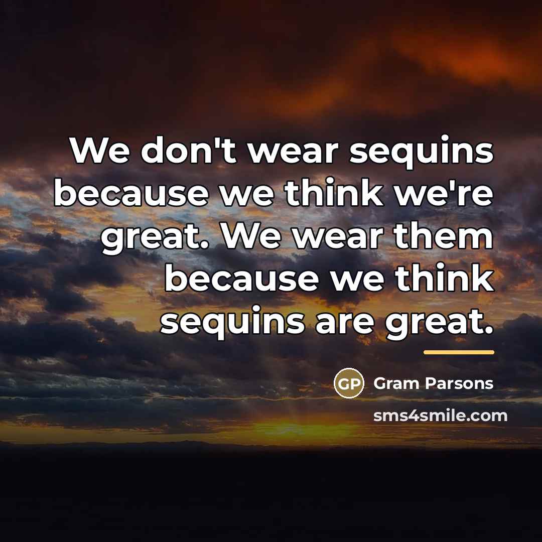 “We don't wear sequins because we think we're great. We…” quote by Gram Parsons