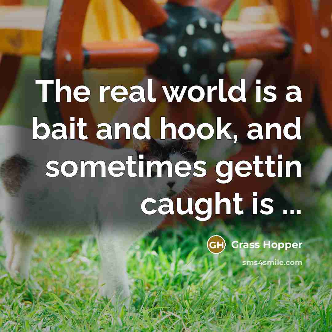 “The real world is a bait and hook, and sometimes gettin caught is ...” quote by Grass Hopper