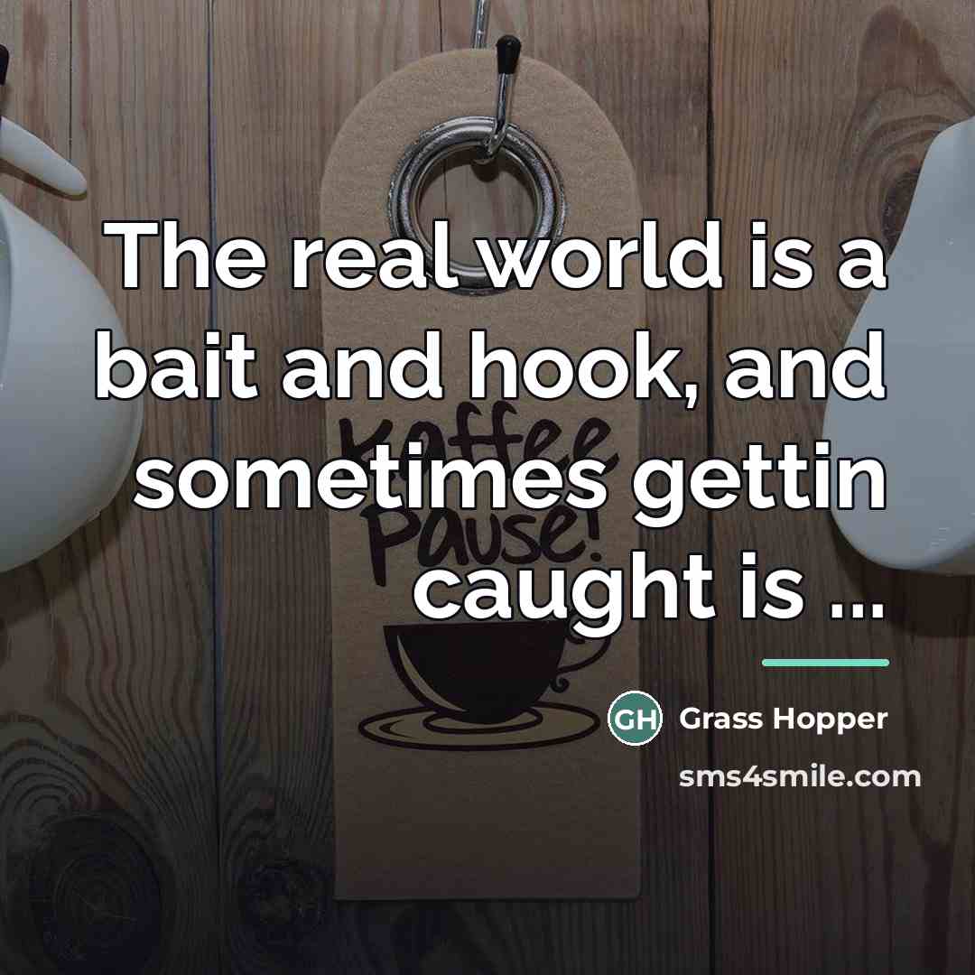 “The real world is a bait and hook, and sometimes…” quote by Grass Hopper