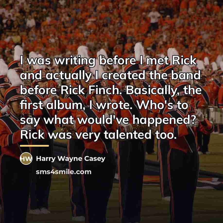 “I was writing before I met Rick and actually I…” quote by Harry Wayne Casey