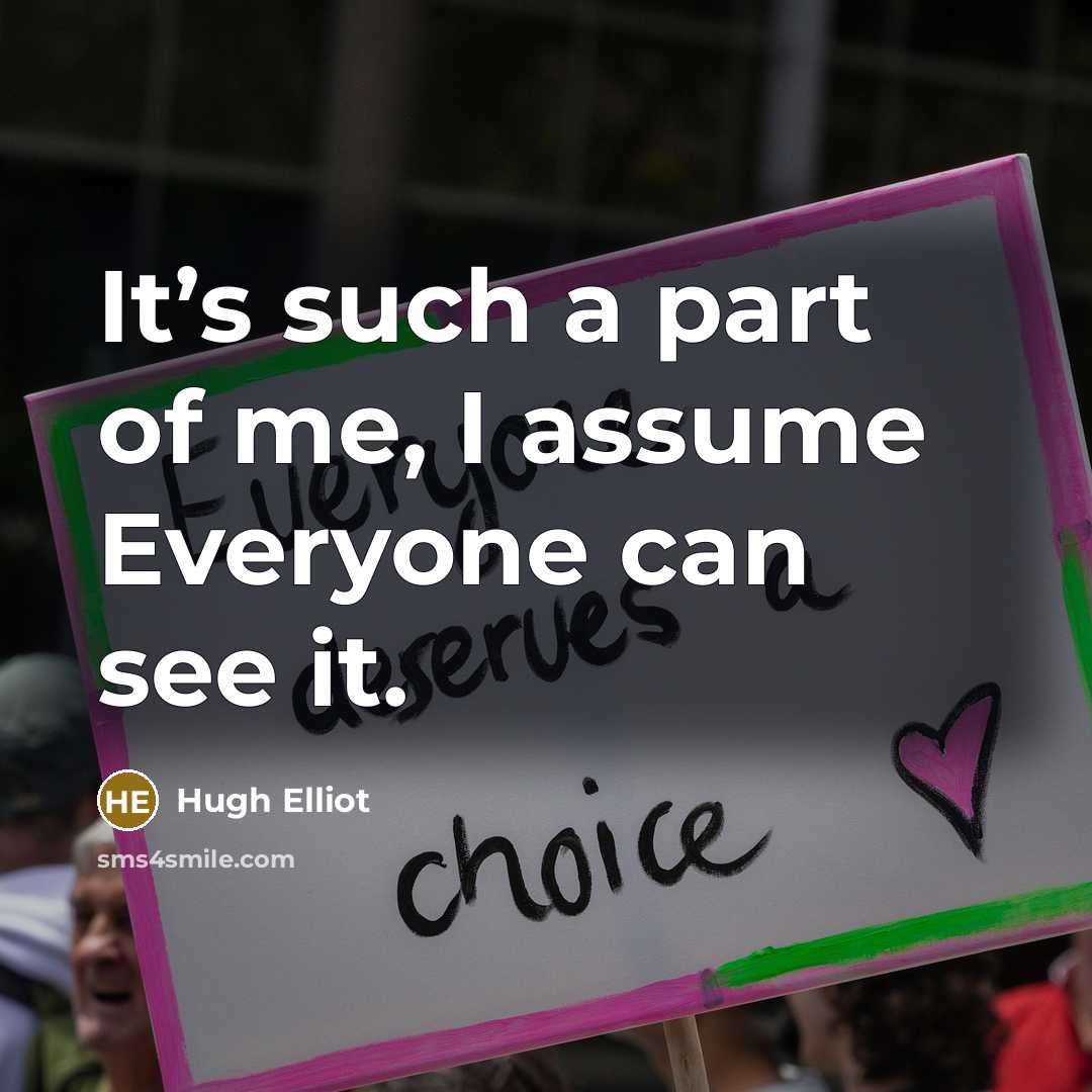 “It’s such a part of me, I assume Everyone can see it.” quote by Hugh Elliot