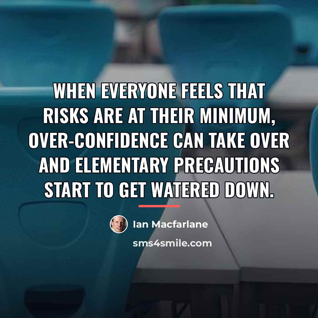 “When everyone feels that risks are at their minimum, over-confidence…” quote by Ian Macfarlane