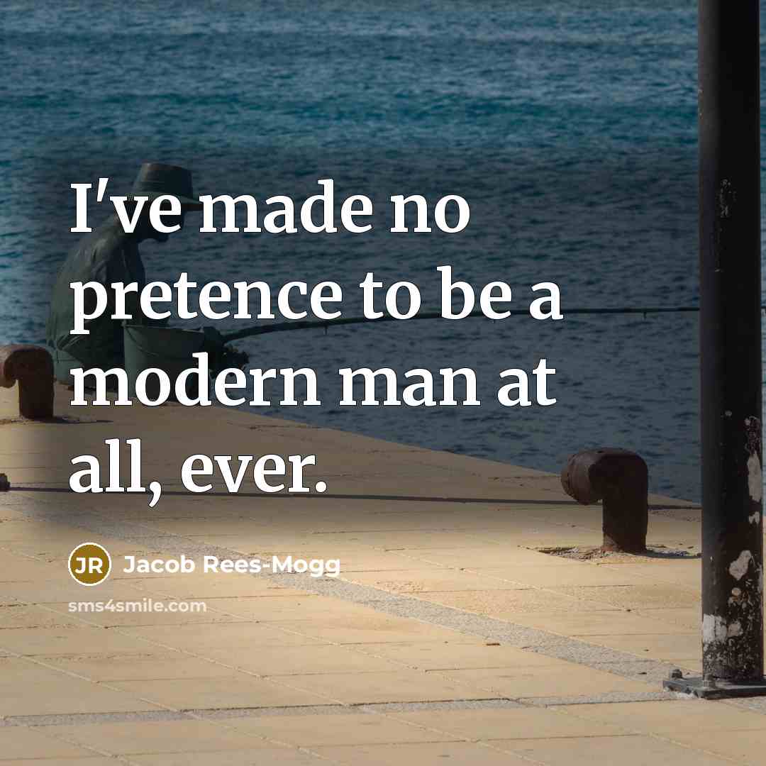 “I've made no pretence to be a modern man at…” quote by Jacob Rees-Mogg
