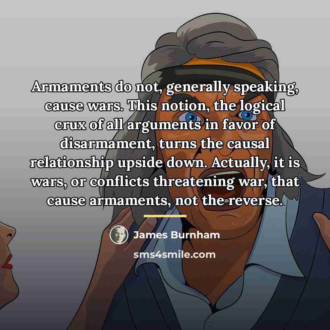 “Armaments do not, generally speaking, cause wars. This notion, the…” quote by James Burnham