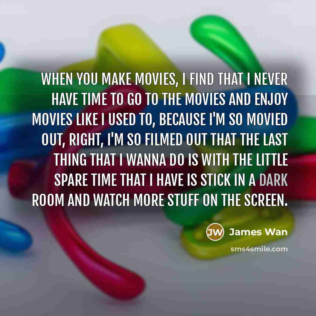 “When you make movies, I find that I never have…” quote by James Wan